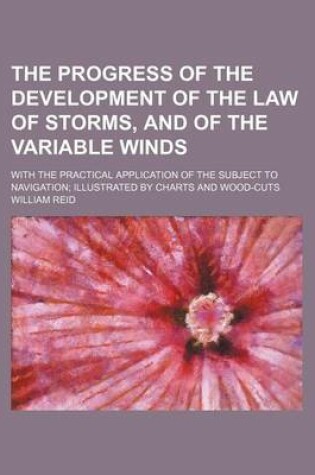 Cover of The Progress of the Development of the Law of Storms, and of the Variable Winds; With the Practical Application of the Subject to Navigation Illustrated by Charts and Wood-Cuts