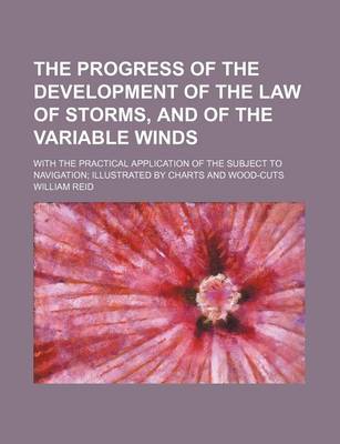 Book cover for The Progress of the Development of the Law of Storms, and of the Variable Winds; With the Practical Application of the Subject to Navigation Illustrated by Charts and Wood-Cuts