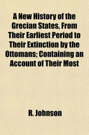 Cover of A New History of the Grecian States, from Their Earliest Period to Their Extinction by the Ottomans; Containing an Account of Their Most