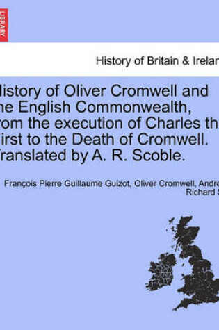 Cover of History of Oliver Cromwell and the English Commonwealth, from the Execution of Charles the First to the Death of Cromwell. Translated by A. R. Scoble.