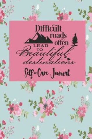 Cover of Difficult Roads Often Lead To Beautiful Destinations - Self-Care Journal