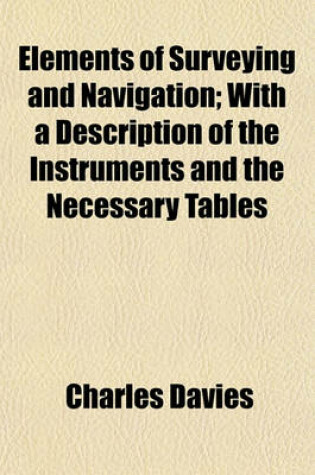 Cover of Elements of Surveying and Navigation; With a Description of the Instruments and the Necessary Tables