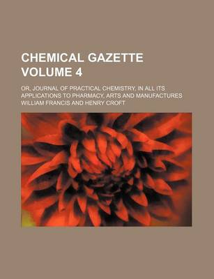 Book cover for Chemical Gazette Volume 4; Or, Journal of Practical Chemistry, in All Its Applications to Pharmacy, Arts and Manufactures