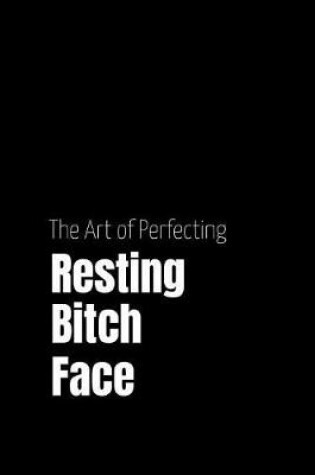 Cover of The Art of Perfecting Resting Bitch Face