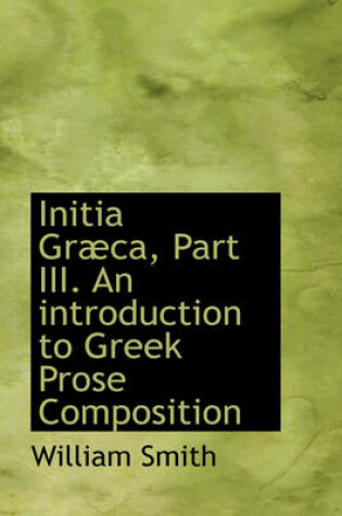 Cover of Initia Gr CA, Part III. an Introduction to Greek Prose Composition
