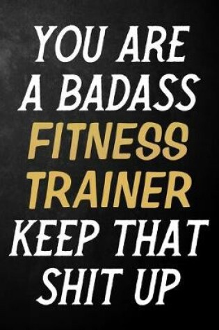 Cover of You Are A Badass Fitness Trainer Keep That Shit Up