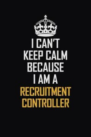 Cover of I Can't Keep Calm Because I Am A Recruitment Controller