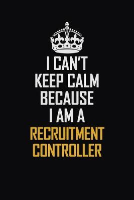 Book cover for I Can't Keep Calm Because I Am A Recruitment Controller