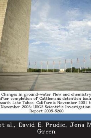 Cover of Changes in Ground-Water Flow and Chemistry After Completion of Cattlemans Detention Basin, South Lake Tahoe, California November 2001 to November 2003