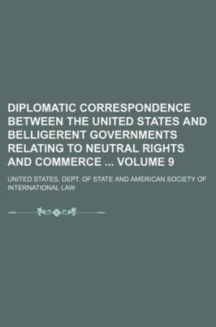 Cover of Diplomatic Correspondence Between the United States and Belligerent Governments Relating to Neutral Rights and Commerce Volume 9