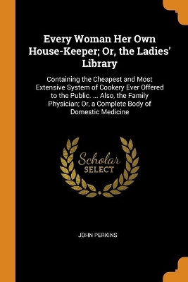 Book cover for Every Woman Her Own House-Keeper; Or, the Ladies' Library