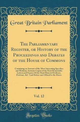 Cover of The Parliamentary Register, or History of the Proceedings and Debates of the House of Commons, Vol. 12