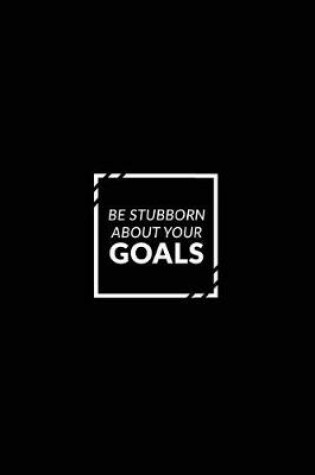 Cover of Be Stubborn about Your Goals