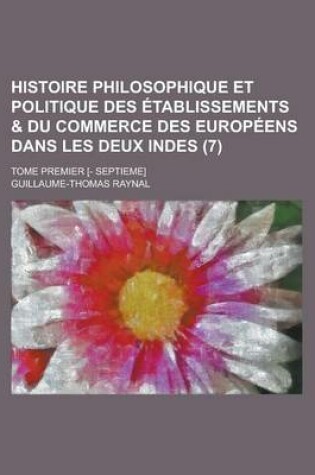 Cover of Histoire Philosophique Et Politique Des Etablissements & Du Commerce Des Europeens Dans Les Deux Indes; Tome Premier [- Septieme] (7 )