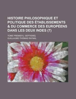 Book cover for Histoire Philosophique Et Politique Des Etablissements & Du Commerce Des Europeens Dans Les Deux Indes; Tome Premier [- Septieme] (7 )