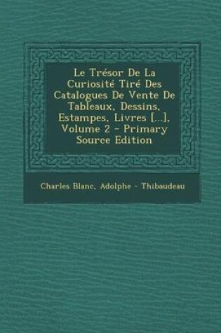 Cover of Le Tresor de La Curiosite Tire Des Catalogues de Vente de Tableaux, Dessins, Estampes, Livres [...], Volume 2 - Primary Source Edition