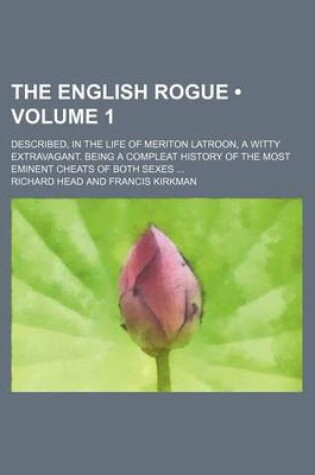 Cover of The English Rogue (Volume 1); Described, in the Life of Meriton Latroon, a Witty Extravagant. Being a Compleat History of the Most Eminent Cheats of B