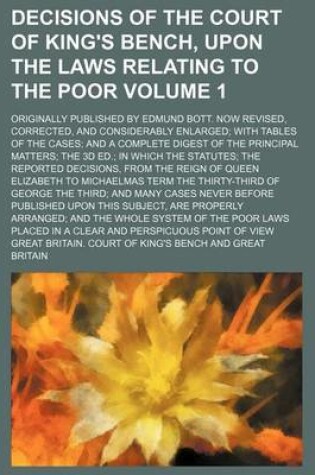 Cover of Decisions of the Court of King's Bench, Upon the Laws Relating to the Poor Volume 1; Originally Published by Edmund Bott. Now Revised, Corrected, and Considerably Enlarged with Tables of the Cases and a Complete Digest of the Principal Matters the 3D Ed.