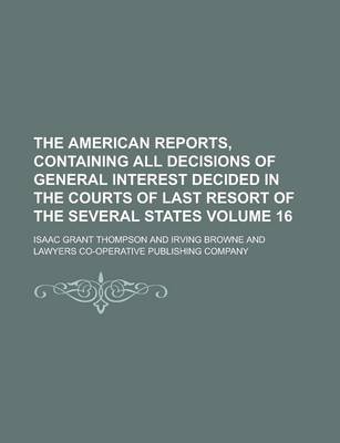 Book cover for The American Reports, Containing All Decisions of General Interest Decided in the Courts of Last Resort of the Several States Volume 16