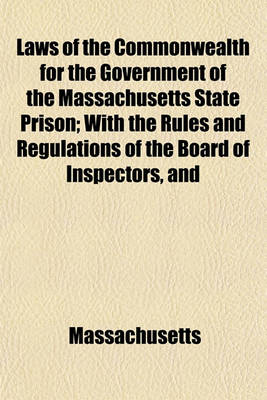 Book cover for Laws of the Commonwealth for the Government of the Massachusetts State Prison; With the Rules and Regulations of the Board of Inspectors, and Details of the Police and Discipline Adopted by the Warden, 1839