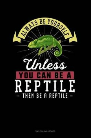 Cover of Always Be Yourself Unless You Can Be a Reptile Then Be a Reptile