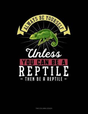 Cover of Always Be Yourself Unless You Can Be a Reptile Then Be a Reptile