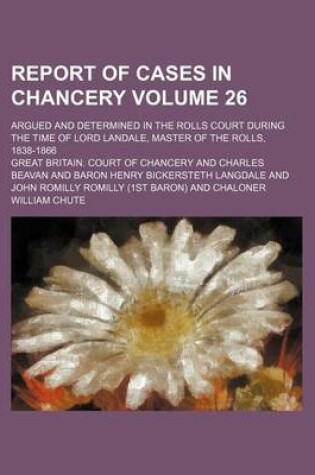 Cover of Report of Cases in Chancery Volume 26; Argued and Determined in the Rolls Court During the Time of Lord Landale, Master of the Rolls, 1838-1866