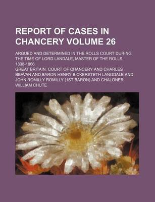 Book cover for Report of Cases in Chancery Volume 26; Argued and Determined in the Rolls Court During the Time of Lord Landale, Master of the Rolls, 1838-1866