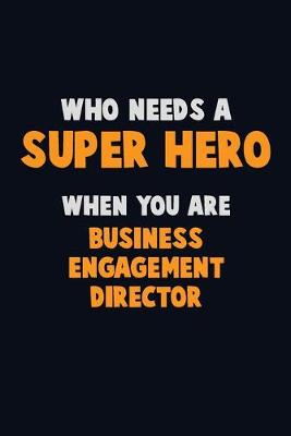 Book cover for Who Need A SUPER HERO, When You Are Business Engagement Director