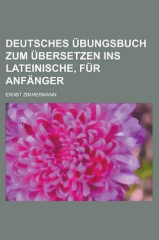 Cover of Deutsches Ubungsbuch Zum Ubersetzen Ins Lateinische, Fur Anfanger