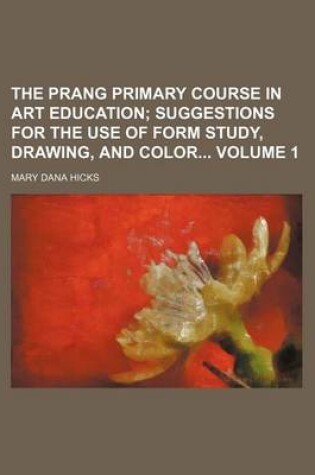 Cover of The Prang Primary Course in Art Education Volume 1; Suggestions for the Use of Form Study, Drawing, and Color