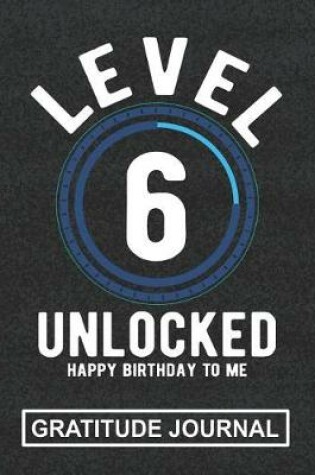 Cover of Level 6 Unlocked Happy Birthday To Me - Gratitude Journal