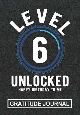 Book cover for Level 6 Unlocked Happy Birthday To Me - Gratitude Journal