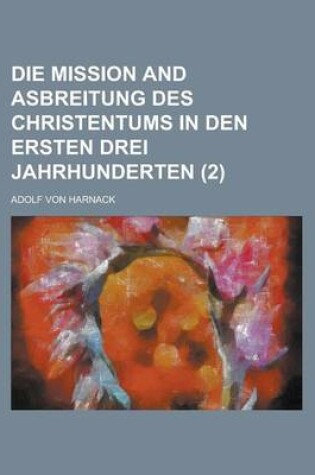 Cover of Die Mission and Asbreitung Des Christentums in Den Ersten Drei Jahrhunderten Volume 2