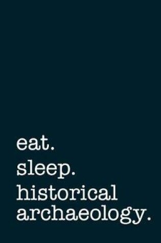 Cover of Eat. Sleep. Historical Archaeology. - Lined Notebook