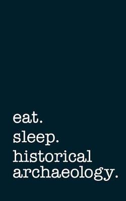 Book cover for Eat. Sleep. Historical Archaeology. - Lined Notebook