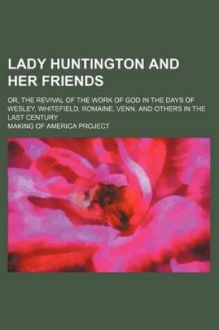 Cover of Lady Huntington and Her Friends; Or, the Revival of the Work of God in the Days of Wesley, Whitefield, Romaine, Venn, and Others in the Last Century