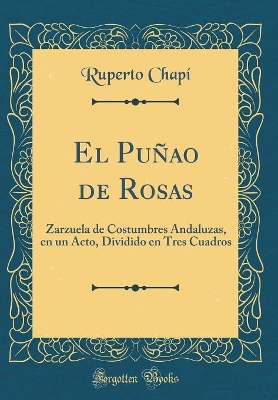 Book cover for El Puñao de Rosas: Zarzuela de Costumbres Andaluzas, en un Acto, Dividido en Tres Cuadros (Classic Reprint)