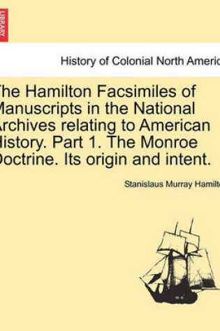 Cover of The Hamilton Facsimiles of Manuscripts in the National Archives Relating to American History. Part 1. the Monroe Doctrine. Its Origin and Intent.