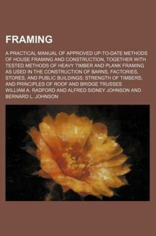 Cover of Framing; A Practical Manual of Approved Up-To-Date Methods of House Framing and Construction, Together with Tested Methods of Heavy Timber and Plank Framing as Used in the Construction of Barns, Factories, Stores, and Public Buildings; Strength of Timbers