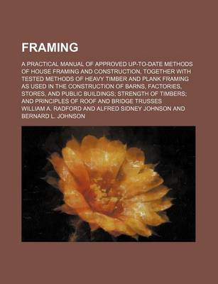 Book cover for Framing; A Practical Manual of Approved Up-To-Date Methods of House Framing and Construction, Together with Tested Methods of Heavy Timber and Plank Framing as Used in the Construction of Barns, Factories, Stores, and Public Buildings; Strength of Timbers