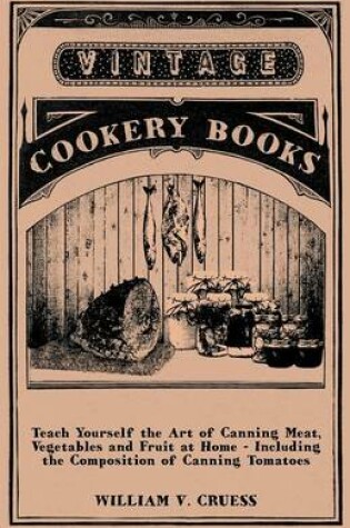 Cover of Teach Yourself the Art of Canning Meat, Vegetables and Fruit at Home - Including the Composition of Canning Tomatoes