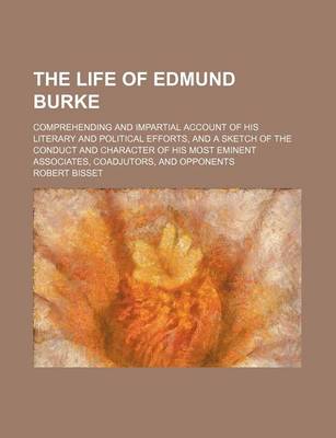 Book cover for The Life of Edmund Burke (Volume 1); Comprehending and Impartial Account of His Literary and Political Efforts, and a Sketch of the Conduct and Character of His Most Eminent Associates, Coadjutors, and Opponents