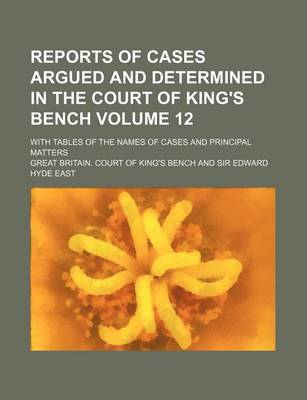 Book cover for Reports of Cases Argued and Determined in the Court of King's Bench Volume 12; With Tables of the Names of Cases and Principal Matters