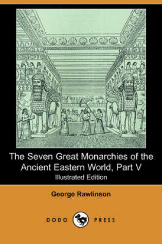 Cover of The Seven Great Monarchies of the Ancient Eastern World, Part V (Illustrated Edition) (Dodo Press)