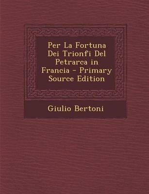 Book cover for Per La Fortuna Dei Trionfi del Petrarca in Francia - Primary Source Edition