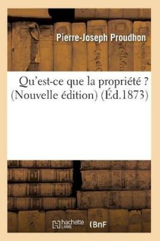Cover of Qu'est-ce que la propriete ? (Nouvelle edition) (Ed.1873)