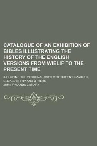 Cover of Catalogue of an Exhibition of Bibles Illustrating the History of the English Versions from Wielif to the Present Time; Including the Personal Copies of Queen Elizabeth, Elizabeth Fry and Others