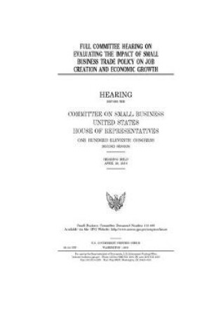 Cover of Full committee hearing on evaluating the impact of small business trade policy on job creation and economic growth