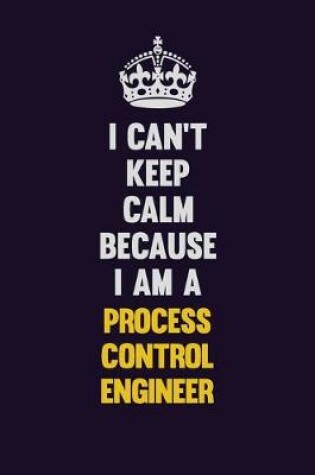 Cover of I Can't Keep Calm Because I Am A Process Control Engineer